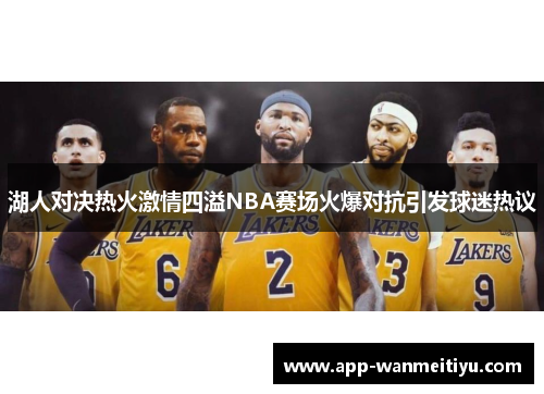 湖人对决热火激情四溢NBA赛场火爆对抗引发球迷热议