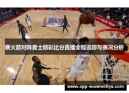 赛火箭对阵勇士精彩比分直播全程追踪与赛况分析